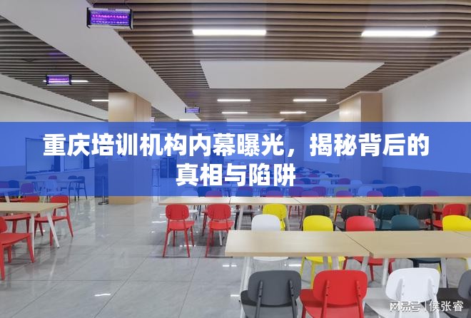 重慶培訓(xùn)機(jī)構(gòu)內(nèi)幕曝光，揭秘背后的真相與陷阱