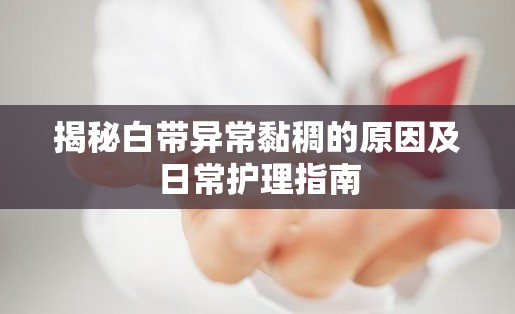 揭秘白帶異常黏稠的原因及日常護(hù)理指南