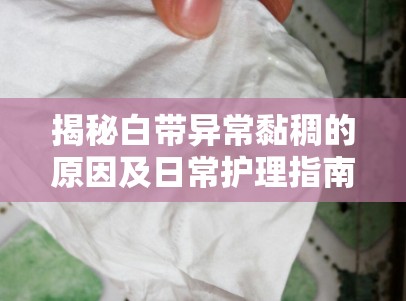 揭秘白帶異常黏稠的原因及日常護(hù)理指南