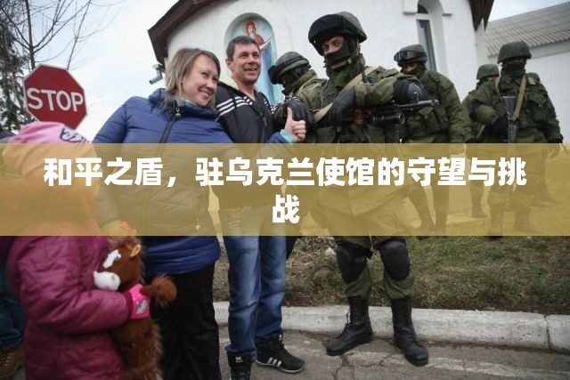 和平之盾，駐烏克蘭使館的守望與挑戰(zhàn)