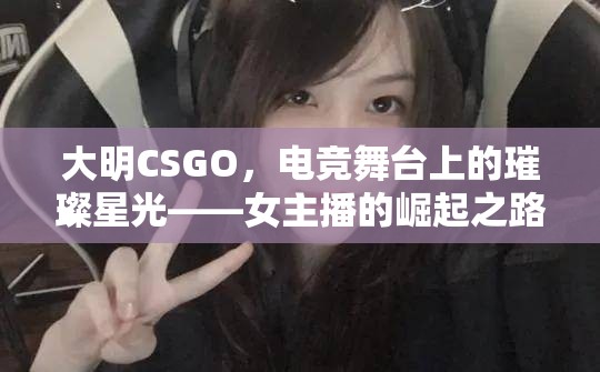 大明CSGO，電競舞臺上的璀璨星光——女主播的崛起之路