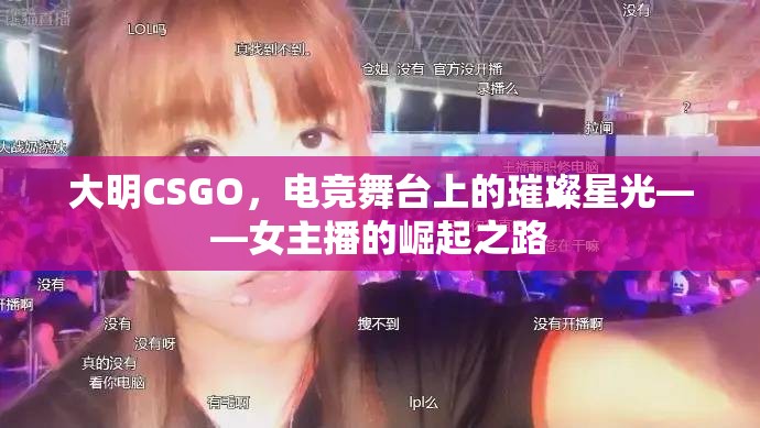大明CSGO，電競舞臺上的璀璨星光——女主播的崛起之路