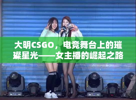 大明CSGO，電競舞臺上的璀璨星光——女主播的崛起之路