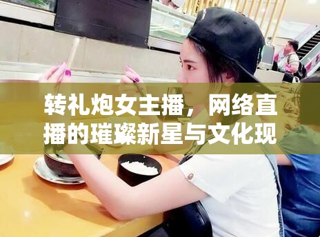 轉(zhuǎn)禮炮女主播，網(wǎng)絡(luò)直播的璀璨新星與文化現(xiàn)象探析