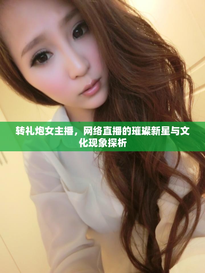 轉(zhuǎn)禮炮女主播，網(wǎng)絡(luò)直播的璀璨新星與文化現(xiàn)象探析