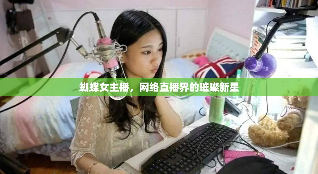 蝴蝶女主播，網(wǎng)絡(luò)直播界的璀璨新星