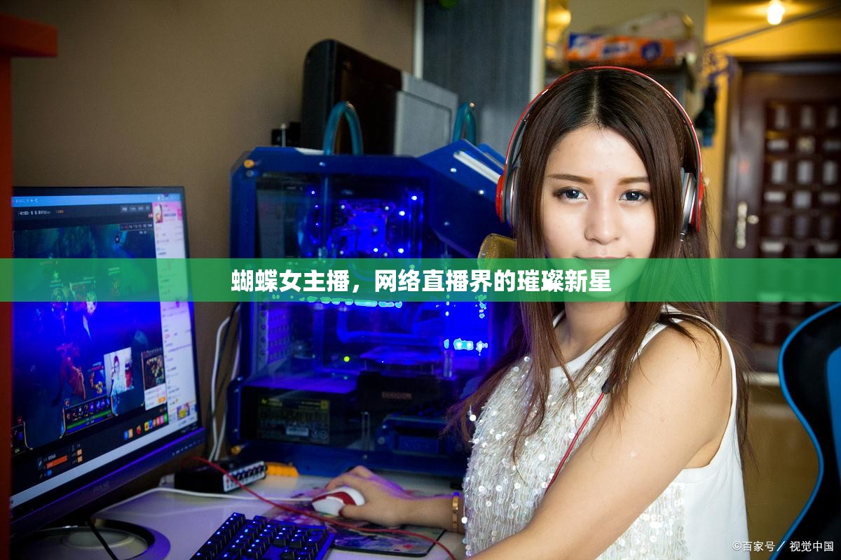 蝴蝶女主播，網(wǎng)絡(luò)直播界的璀璨新星