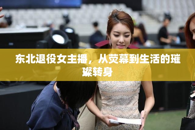 東北退役女主播，從熒幕到生活的璀璨轉(zhuǎn)身