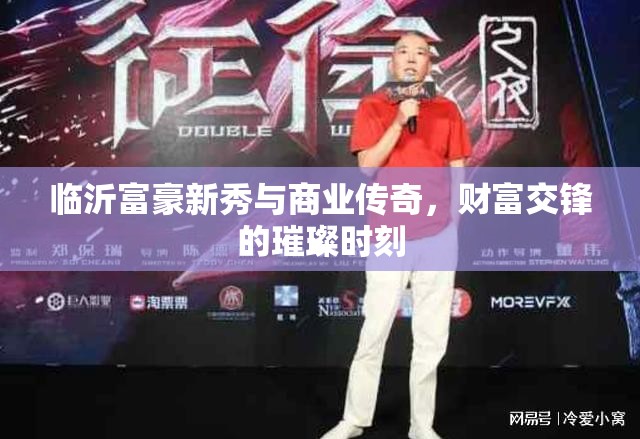 臨沂富豪新秀與商業(yè)傳奇，財富交鋒的璀璨時刻