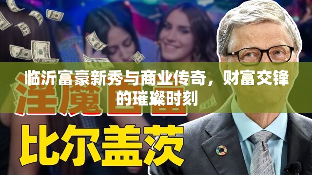 臨沂富豪新秀與商業(yè)傳奇，財富交鋒的璀璨時刻