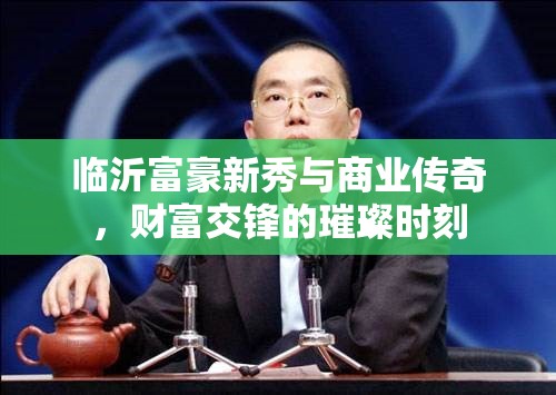 臨沂富豪新秀與商業(yè)傳奇，財富交鋒的璀璨時刻