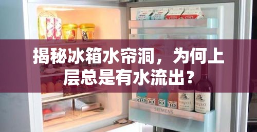 揭秘冰箱水簾洞，為何上層總是有水流出？