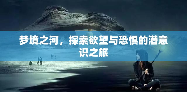 夢(mèng)境之河，探索欲望與恐懼的潛意識(shí)之旅