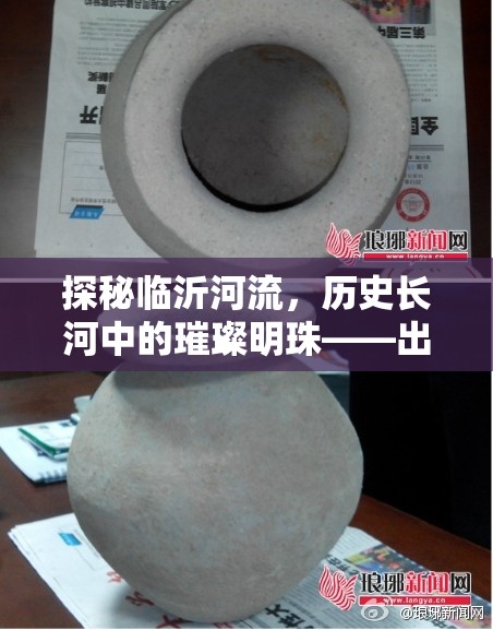 探秘臨沂河流，歷史長河中的璀璨明珠——出土文物圖片揭秘