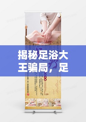 揭秘足浴大王騙局，足浴養(yǎng)生背后的陷阱