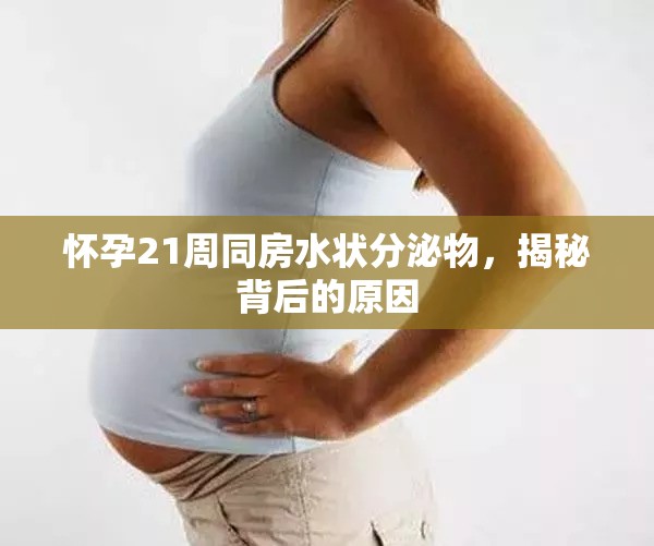 懷孕21周同房水狀分泌物，揭秘背后的原因