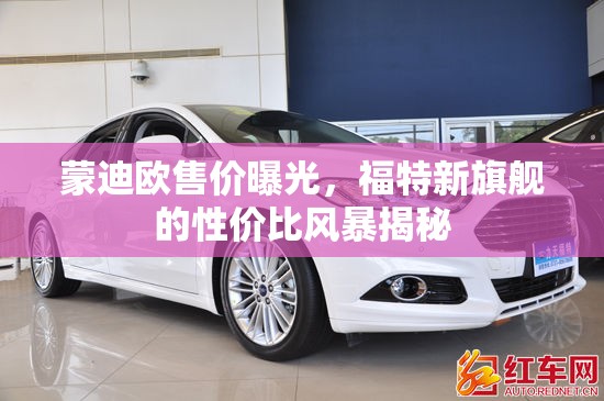 蒙迪歐售價曝光，福特新旗艦的性價比風(fēng)暴揭秘