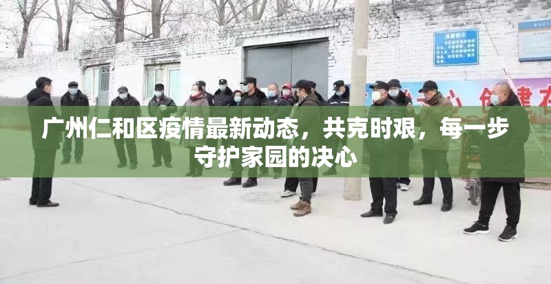 廣州仁和區(qū)疫情最新動(dòng)態(tài)，共克時(shí)艱，每一步守護(hù)家園的決心