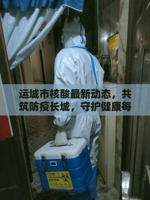 運(yùn)城市核酸最新動態(tài)，共筑防疫長城，守護(hù)健康每一刻
