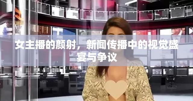 女主播的顏射，新聞傳播中的視覺盛宴與爭議