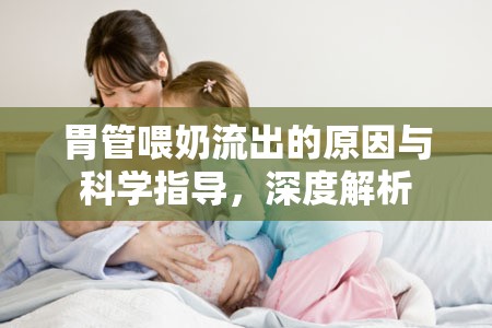 胃管喂奶流出的原因與科學指導(dǎo)，深度解析