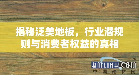 揭秘泛美地板，行業(yè)潛規(guī)則與消費(fèi)者權(quán)益的真相