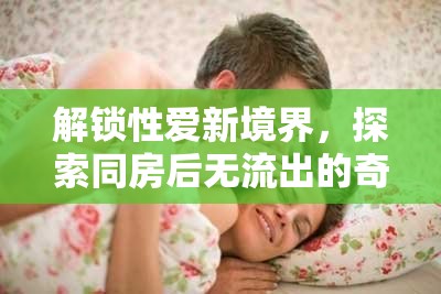 解鎖性愛新境界，探索同房后無流出的奇妙體驗(yàn)