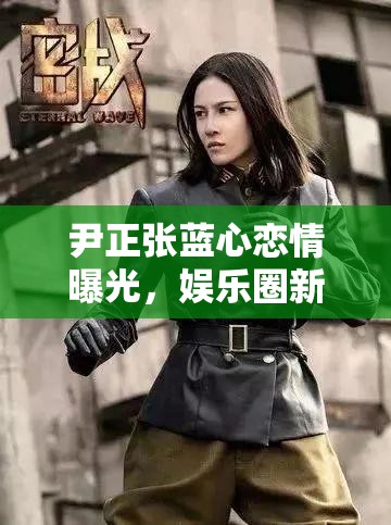 尹正張藍(lán)心戀情曝光，娛樂圈新戀情引熱議