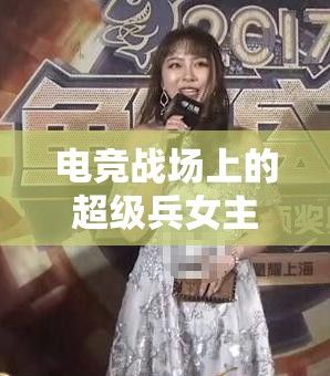 電競(jìng)戰(zhàn)場(chǎng)上的超級(jí)兵女主播，巾幗英雄的崛起