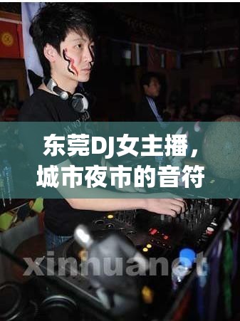 東莞DJ女主播，城市夜市的音符與光影的魅力