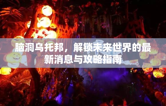 腦洞烏托邦，解鎖未來(lái)世界的最新消息與攻略指南