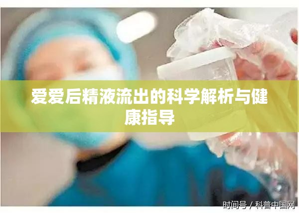 愛愛后精液流出的科學(xué)解析與健康指導(dǎo)