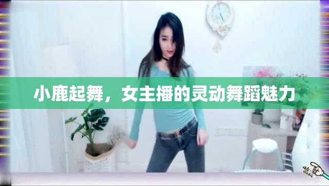 小鹿起舞，女主播的靈動舞蹈魅力