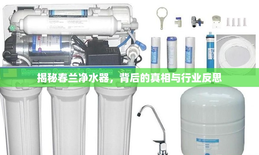 揭秘春蘭凈水器，背后的真相與行業(yè)反思