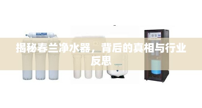 揭秘春蘭凈水器，背后的真相與行業(yè)反思