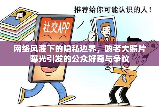 網(wǎng)絡(luò)風(fēng)波下的隱私邊界，吻老大照片曝光引發(fā)的公眾好奇與爭(zhēng)議