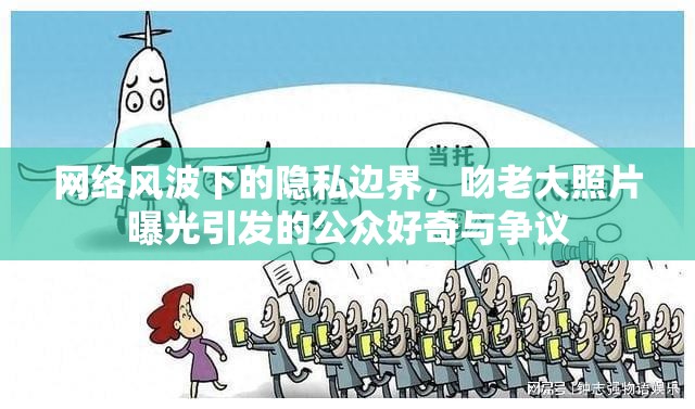 網(wǎng)絡(luò)風(fēng)波下的隱私邊界，吻老大照片曝光引發(fā)的公眾好奇與爭(zhēng)議