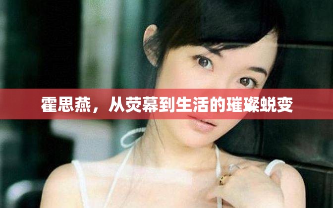 霍思燕，從熒幕到生活的璀璨蛻變