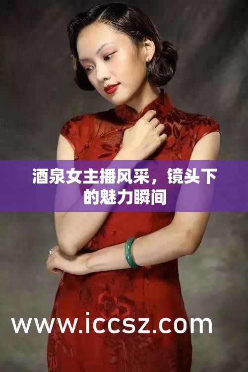 酒泉女主播風(fēng)采，鏡頭下的魅力瞬間