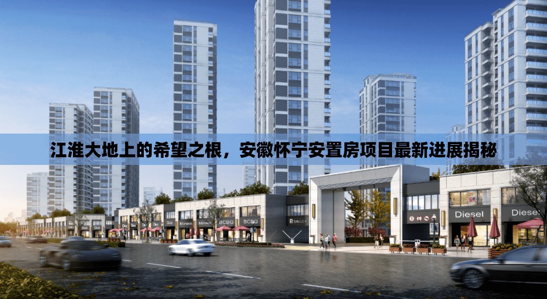 江淮大地上的希望之根，安徽懷寧安置房項目最新進展揭秘