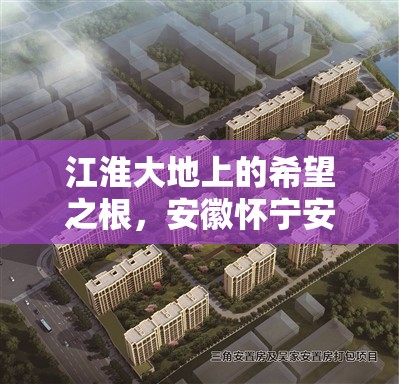 江淮大地上的希望之根，安徽懷寧安置房項目最新進展揭秘