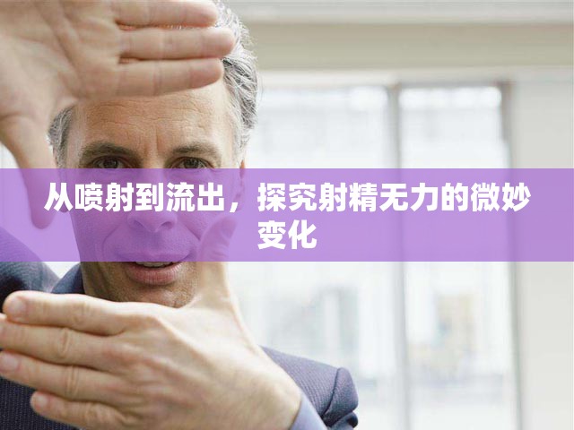 從噴射到流出，探究射精無力的微妙變化