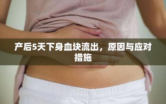 產(chǎn)后5天下身血塊流出，原因與應(yīng)對(duì)措施