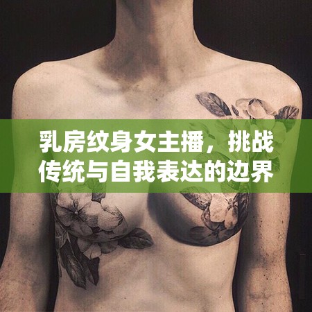 乳房紋身女主播，挑戰(zhàn)傳統(tǒng)與自我表達(dá)的邊界