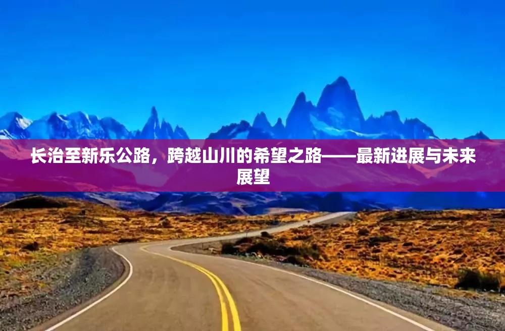 長(zhǎng)治至新樂(lè)公路，跨越山川的希望之路——最新進(jìn)展與未來(lái)展望