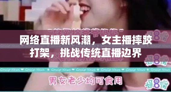 網(wǎng)絡直播新風潮，女主播摔跤打架，挑戰(zhàn)傳統(tǒng)直播邊界