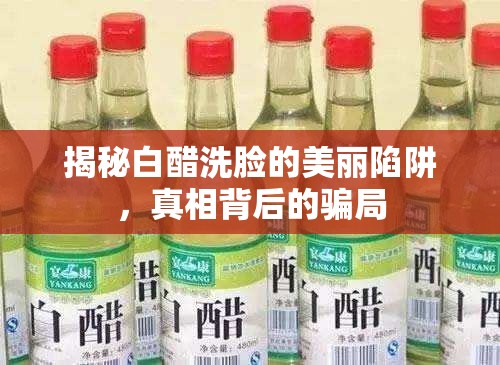 揭秘白醋洗臉的美麗陷阱，真相背后的騙局