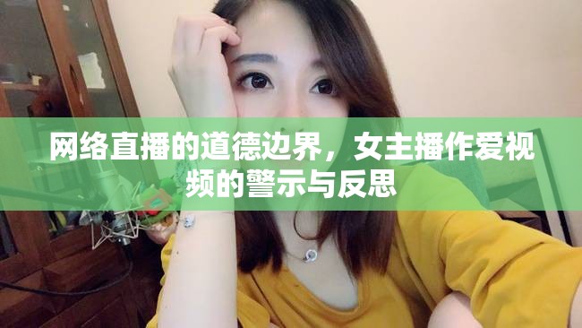 網(wǎng)絡(luò)直播的道德邊界，女主播作愛視頻的警示與反思