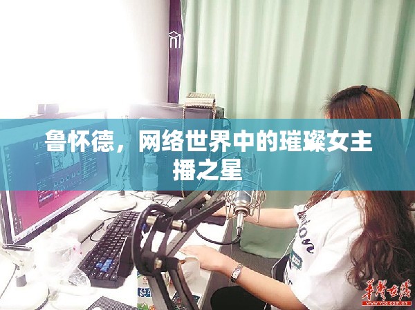 魯懷德，網(wǎng)絡(luò)世界中的璀璨女主播之星