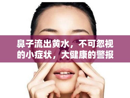 鼻子流出黃水，不可忽視的小癥狀，大健康的警報(bào)